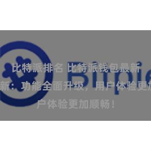 比特派排名 比特派钱包最新版本更新：功能全面升级，用户体验更加顺畅！