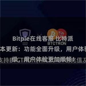 Bitpie在线客服 比特派钱包最新版本更新：功能全面升级，用户体验更加顺畅！