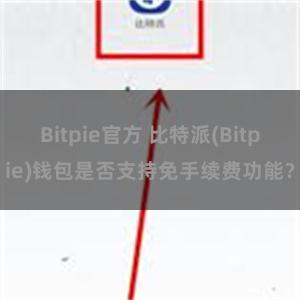 Bitpie官方 比特派(Bitpie)钱包是否支持免手续费功能？