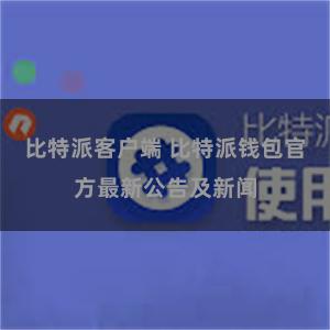 比特派客户端 比特派钱包官方最新公告及新闻