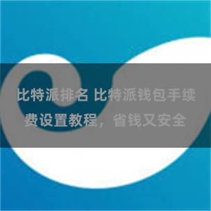 比特派排名 比特派钱包手续费设置教程，省钱又安全