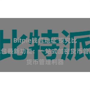 Bitpie钱包地址 探究比特派钱包最新功能：一站式加密货币管理利器