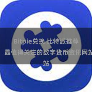 Bitpie兑换 比特派推荐：最值得关注的数字货币资讯网站
