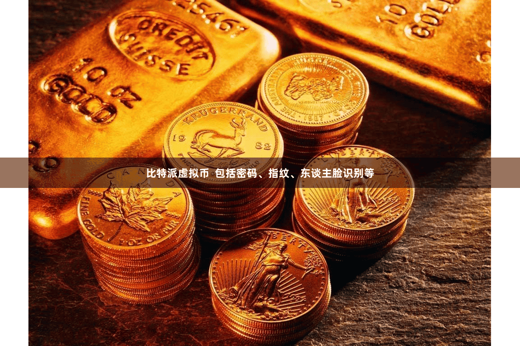比特派虚拟币  包括密码、指纹、东谈主脸识别等