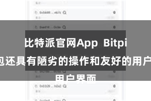 比特派官网App  Bitpie钱包还具有陋劣的操作和友好的用户界面