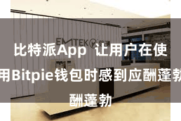 比特派App  让用户在使用Bitpie钱包时感到应酬蓬勃