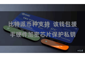 比特派币种支持  该钱包援手硬件加密芯片保护私钥