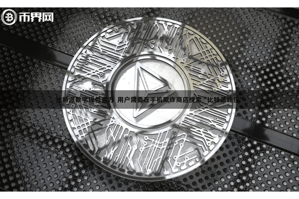 比特派数字钱包官方  用户需要在手机欺诈商店搜索“比特派钱包”