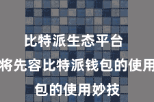 比特派生态平台  咱们将先容比特派钱包的使用妙技
