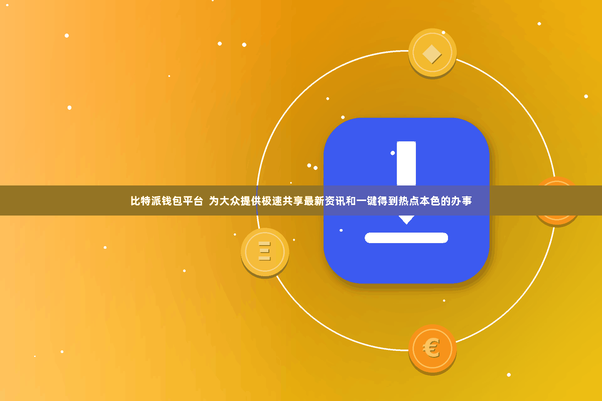 比特派钱包平台  为大众提供极速共享最新资讯和一键得到热点本色的办事